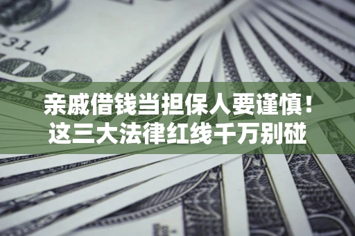 北京亲戚借钱当担保人要谨慎！这三大法律红线千万别碰