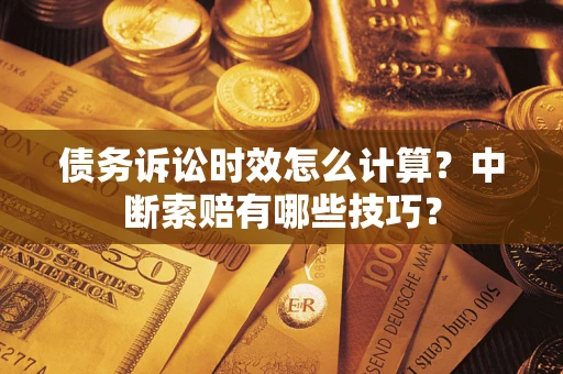 北京债务诉讼时效怎么计算？中断索赔有哪些技巧？