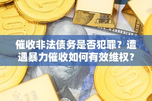 北京催收非法债务是否犯罪？遭遇暴力催收如何有效维权？