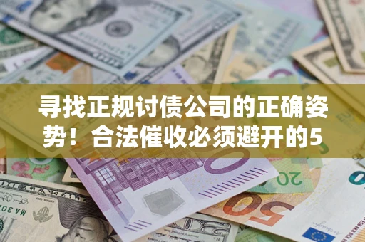 北京寻找正规讨债公司的正确姿势！合法催收必须避开的5大雷区