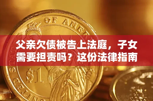 北京父亲欠债被告上法庭，子女需要担责吗？这份法律指南必须看完