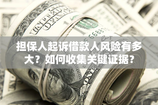 北京担保人起诉借款人风险有多大？如何收集关键证据？