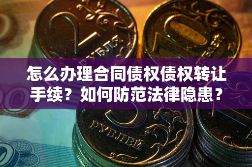 北京怎么办理合同债权债权转让手续？如何防范法律隐患？