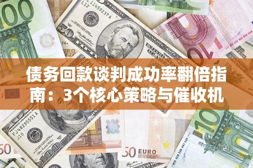 北京债务回款谈判成功率翻倍指南：3个核心策略与催收机构避坑法则