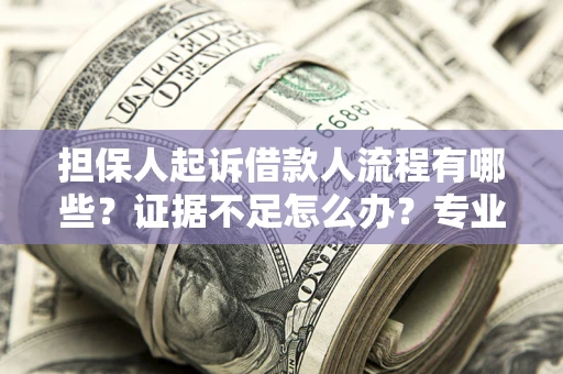 北京担保人起诉借款人流程有哪些？证据不足怎么办？专业律师解答