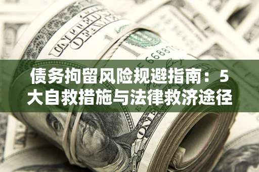 北京债务拘留风险规避指南：5大自救措施与法律救济途径