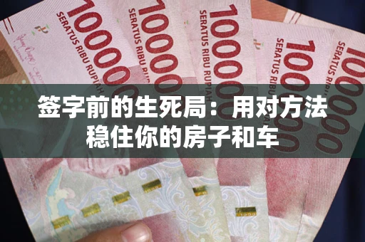 北京签字前的生死局：用对方法稳住你的房子和车