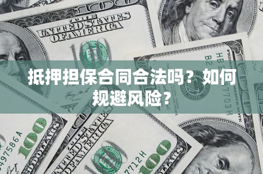 北京抵押担保合同合法吗？如何规避风险？