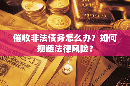 北京催收非法债务怎么办？如何规避法律风险？