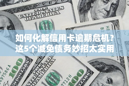 北京如何化解信用卡逾期危机？这5个减免债务妙招太实用