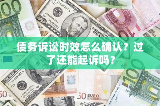 北京债务诉讼时效怎么确认？过了还能起诉吗？