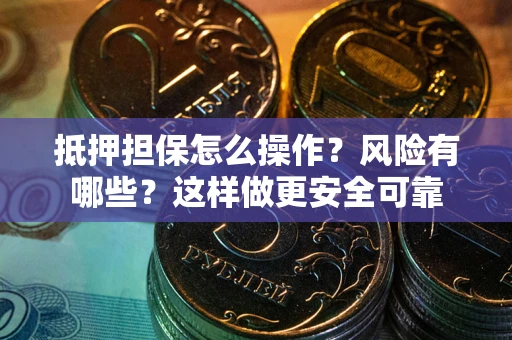 北京抵押担保怎么操作？风险有哪些？这样做更安全可靠