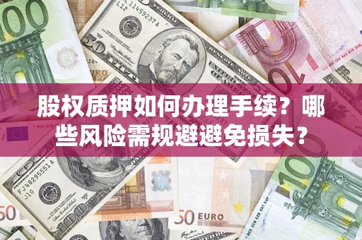 北京股权质押如何办理手续？哪些风险需规避避免损失？