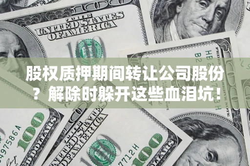 北京股权质押期间转让公司股份？解除时躲开这些血泪坑！