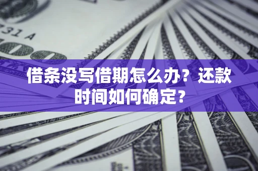 北京借条没写借期怎么办？还款时间如何确定？