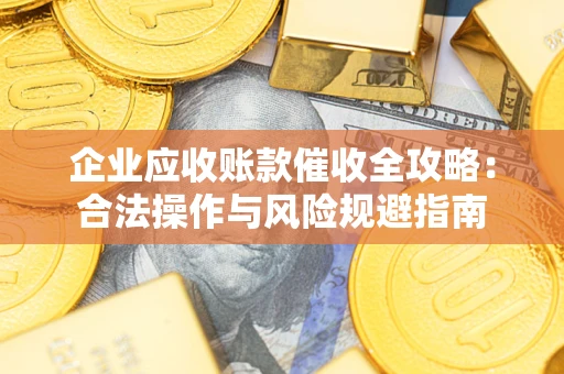 北京企业应收账款催收全攻略：合法操作与风险规避指南
