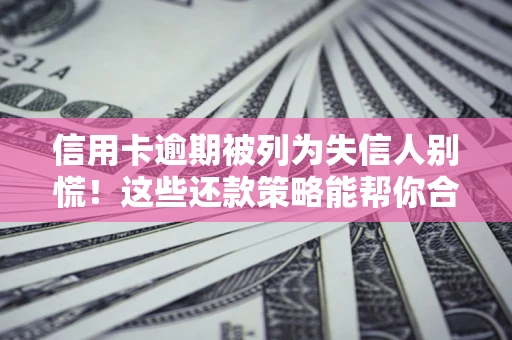北京信用卡逾期被列为失信人别慌！这些还款策略能帮你合法止损