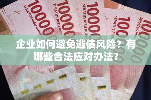 北京企业如何避免逃债风险？有哪些合法应对办法？