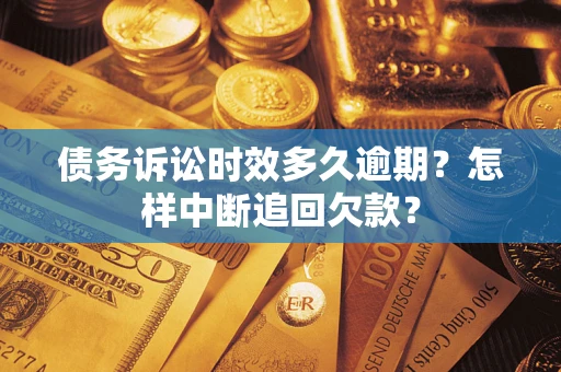 北京债务诉讼时效多久逾期？怎样中断追回欠款？