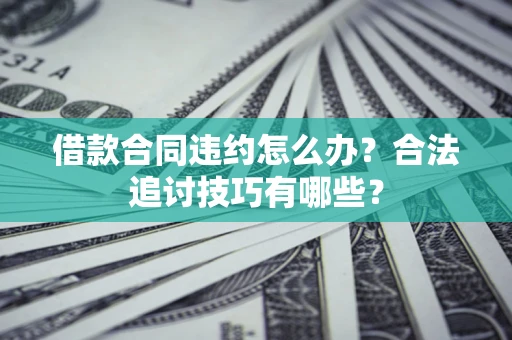 北京借款合同违约怎么办？合法追讨技巧有哪些？