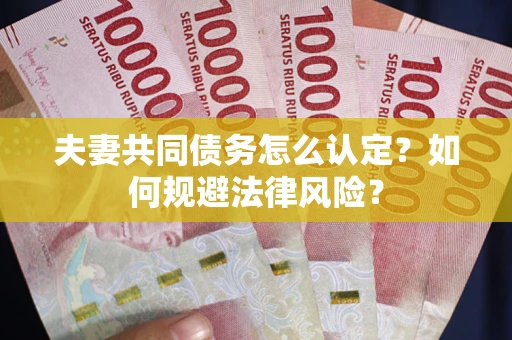 北京夫妻共同债务怎么认定？如何规避法律风险？
