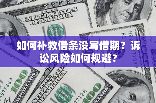北京如何补救借条没写借期？诉讼风险如何规避？