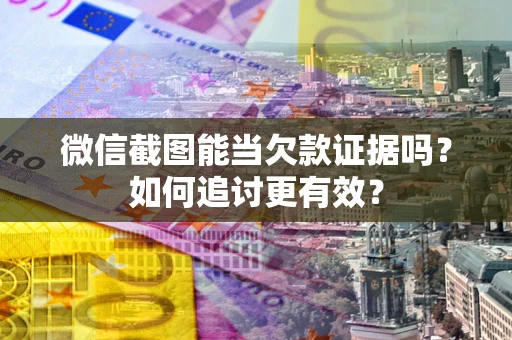 北京微信截图能当欠款证据吗？如何追讨更有效？