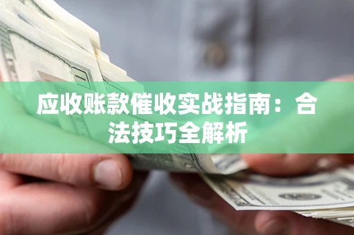 北京应收账款催收实战指南：合法技巧全解析