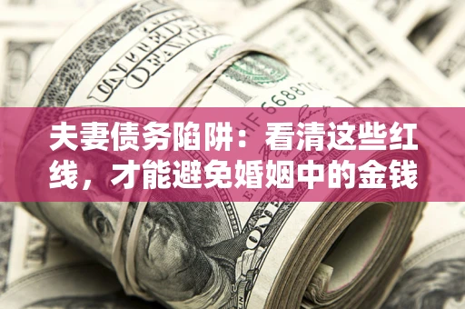 北京夫妻债务陷阱：看清这些红线，才能避免婚姻中的金钱危机