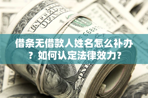 北京借条无借款人姓名怎么补办？如何认定法律效力？