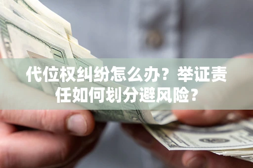 北京代位权纠纷怎么办？举证责任如何划分避风险？