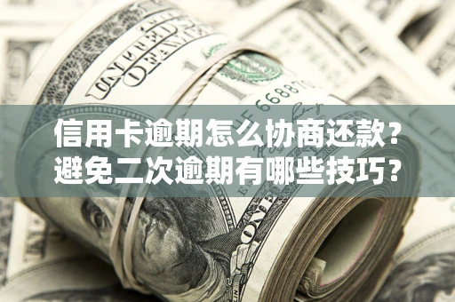 北京信用卡逾期怎么协商还款？避免二次逾期有哪些技巧？