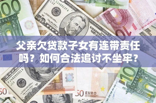 北京父亲欠贷款子女有连带责任吗？如何合法追讨不坐牢？