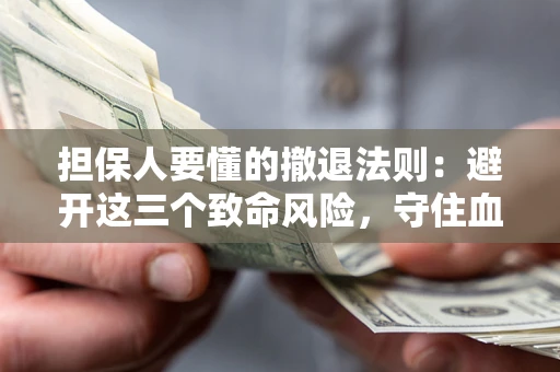 北京担保人要懂的撤退法则：避开这三个致命风险，守住血汗钱