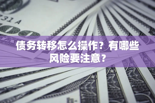 北京债务转移怎么操作？有哪些风险要注意？