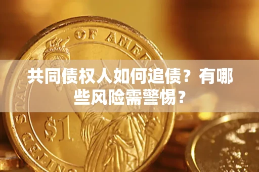 北京共同债权人如何追债？有哪些风险需警惕？