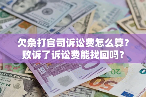 北京欠条打官司诉讼费怎么算？败诉了诉讼费能找回吗？