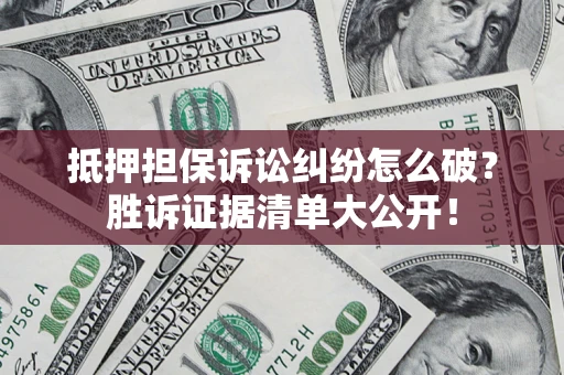 北京抵押担保诉讼纠纷怎么破？胜诉证据清单大公开！