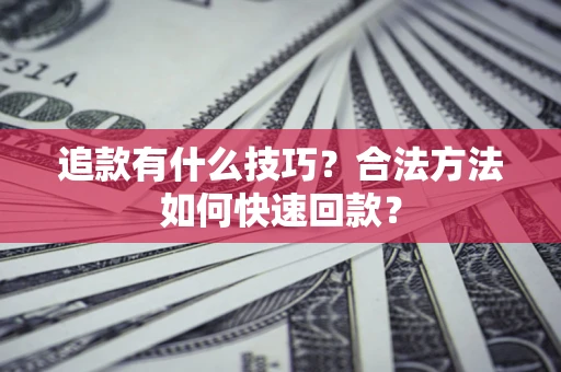 北京追款有什么技巧？合法方法如何快速回款？
