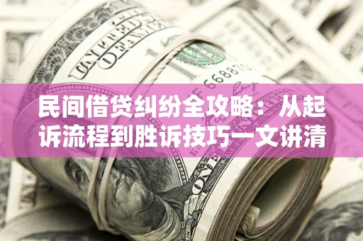 北京民间借贷纠纷全攻略：从起诉流程到胜诉技巧一文讲清