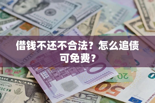 北京借钱不还不合法？怎么追债可免费？