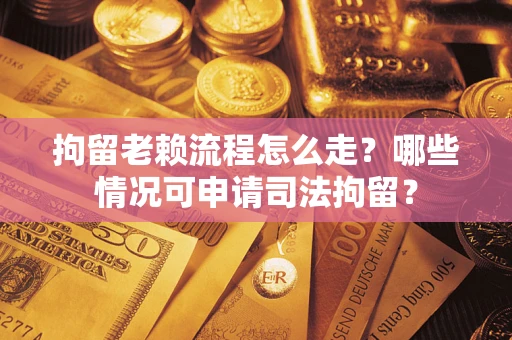 北京拘留老赖流程怎么走?哪些情况可申请司法拘留? 北京拘留老赖流程怎么走?哪些情况可申请司法拘留?