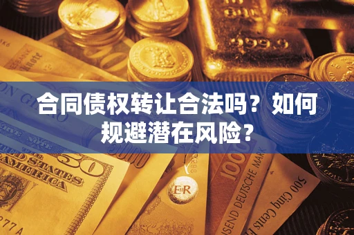 北京合同债权转让合法吗?如何规避潜在风险? 北京合同债权转让合法吗?如何规避潜在风险?