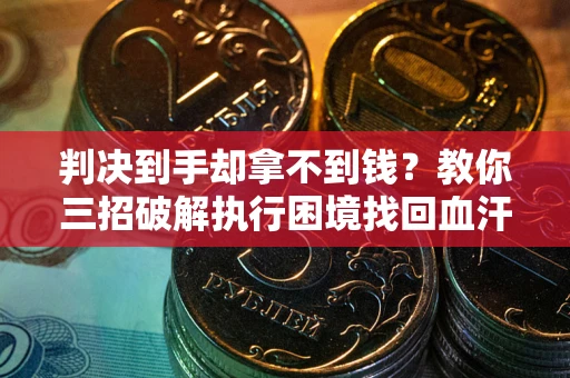 北京判决到手却拿不到钱？教你三招破解执行困境找回血汗钱