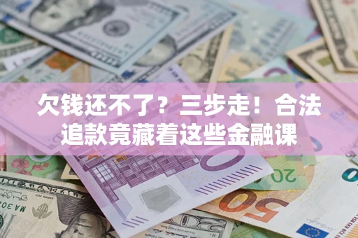 北京欠钱还不了？三步走！合法追款竟藏着这些金融课
