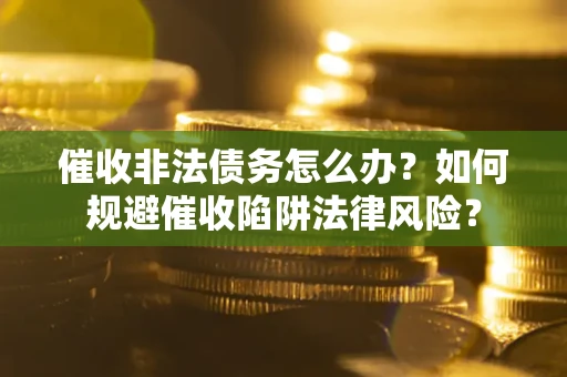 北京催收非法债务怎么办？如何规避催收陷阱法律风险？