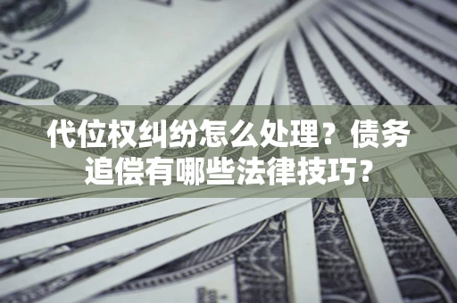 北京代位权纠纷怎么处理？债务追偿有哪些法律技巧？