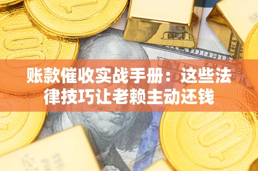 北京账款催收实战手册：这些法律技巧让老赖主动还钱