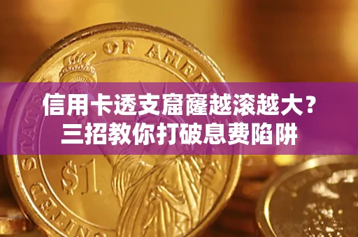 北京信用卡透支窟窿越滚越大？三招教你打破息费陷阱