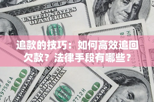 北京追款的技巧：如何高效追回欠款？法律手段有哪些？